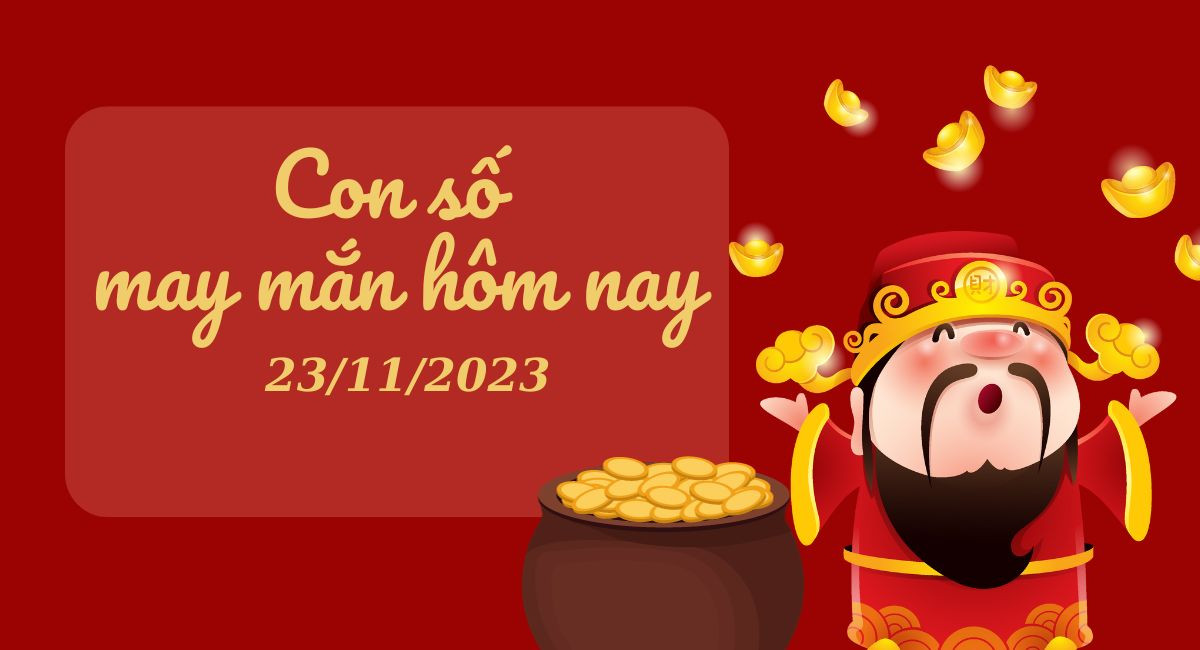 Con số may mắn hôm nay 23/11/2023 mang đến nhiều may mắn, tài lộc